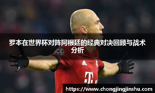 罗本在世界杯对阵阿根廷的经典对决回顾与战术分析