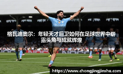 格瓦迪奥尔：年轻天才后卫如何在足球世界中崭露头角与成就辉煌