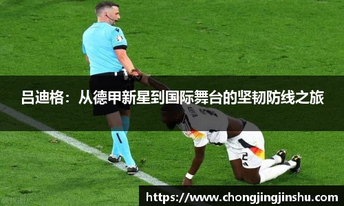吕迪格：从德甲新星到国际舞台的坚韧防线之旅