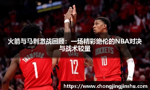 火箭与马刺激战回顾：一场精彩绝伦的NBA对决与战术较量